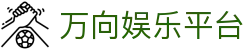 万向娱乐平台 - 万向平台注册 - 平台注册登录
